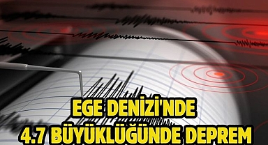 Ege Denizi'nde 4.7 büyüklüğünde deprem