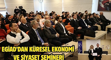 EGİAD’DAN KÜRESEL EKONOMİ VE SİYASET SEMİNERİ