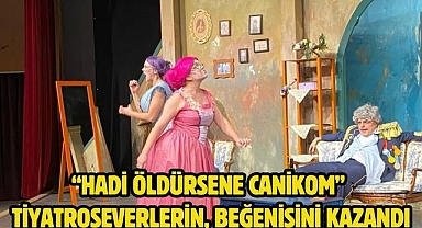 “Hadi Öldürsene Canikom” tiyatroseverlerin, beğenisini kazandı