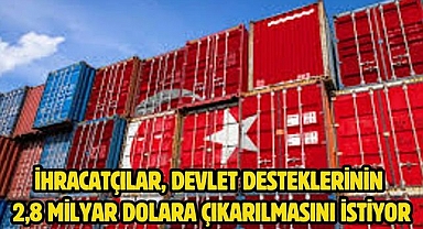 İhracatçılar, devlet desteklerinin 2,8 milyar dolara çıkarılmasını istiyor