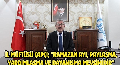 İl Müftüsü Çapçı; “Ramazan ayı, paylaşma, yardımlaşma ve dayanışma mevsimidir”