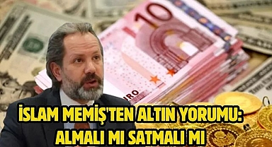 İslam Memiş'ten altın yorumu: Almalı mı satmalı mı
