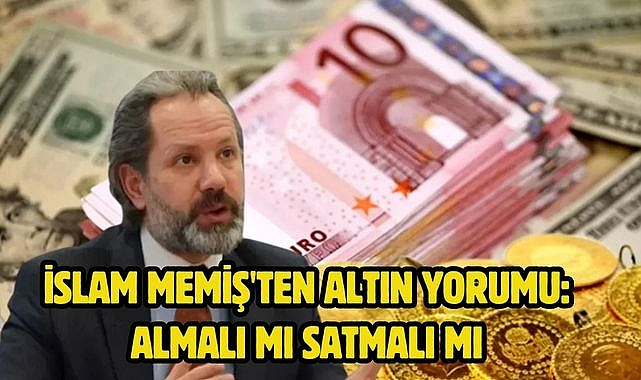 İslam Memiş'ten altın yorumu: Almalı mı satmalı mı