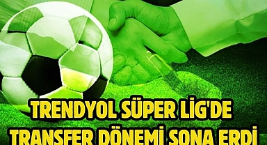 Trendyol Süper Lig'de transfer dönemi sona erdi