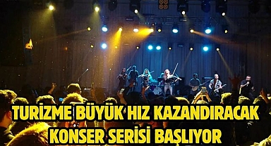 TURİZME BÜYÜK HIZ KAZANDIRACAK KONSER SERİSİ BAŞLIYOR