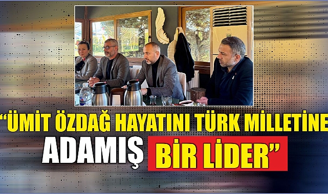 “Ümit Özdağ hayatını Türk milletine adamış bir lider”