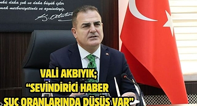 Vali Akbıyık; “Sevindirici haber suç oranlarında düşüş var”