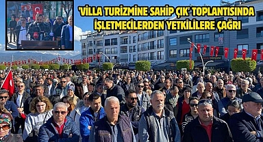 'Villa Turizmine Sahip Çık' toplantısında işletmecilerden yetkililere çağrı