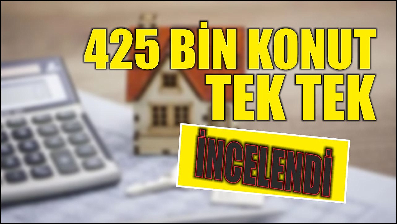 425 bin konut tek tek incelendi