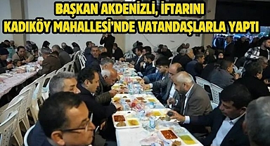 Başkan Akdenizli, İftarını Kadıköy Mahallesi’nde Vatandaşlarla Yaptı