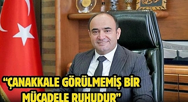 “Çanakkale Görülmemiş Bir Mücadele Ruhudur”