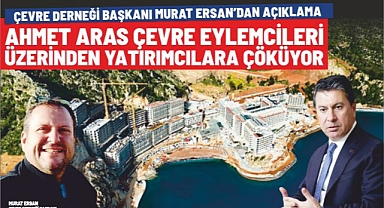 ÇEVRE DERNEĞİ BAŞKANI MURAT ERSAN’DAN AÇIKLAMA AHMET ARAS ÇEVRE EYLEMCİLERİ ÜZERİNDEN YATIRIMCILARA ÇÖKÜYOR