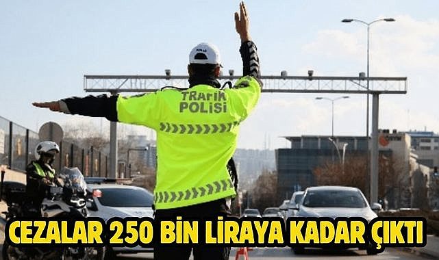 Cezalar 250 bin liraya kadar çıktı