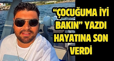 “Çocuğuma iyi bakın” yazdı hayatına son verdi