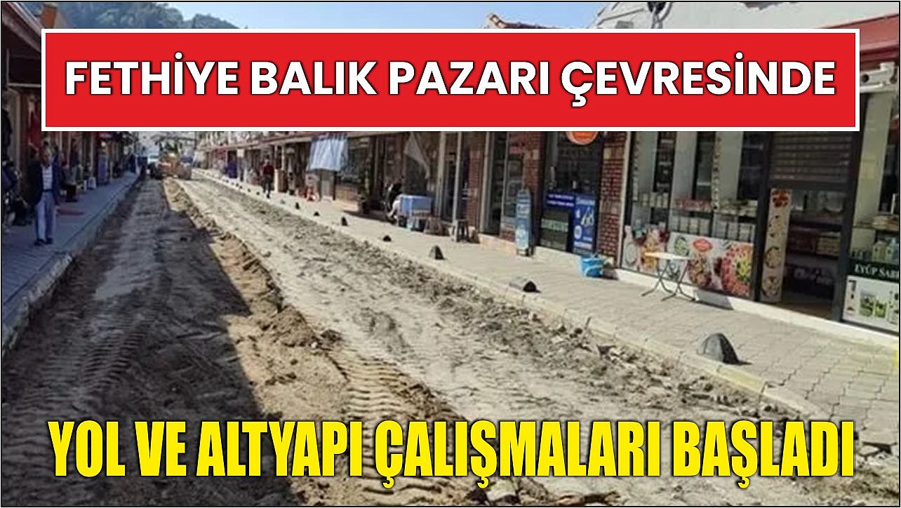 Fethiye Balık Pazarı Çevresinde Yol ve Altyapı Çalışmaları Başladı