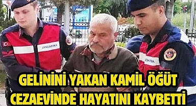 Gelinini Yakan Kamil Öğüt Cezaevinde Hayatını Kaybetti