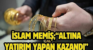İslam Memiş;“altına yatırım yapan kazandı”
