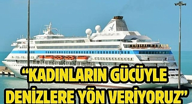 “KADINLARIN GÜCÜYLE DENİZLERE YÖN VERİYORUZ”