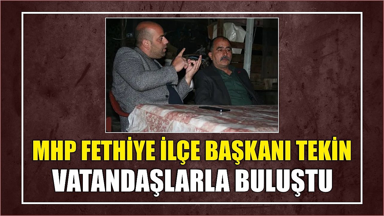 MHP Fethiye İlçe Başkanı Tekin Vatandaşlarla Buluştu