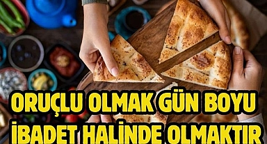 Oruçlu olmak gün boyu ibadet halinde olmaktır