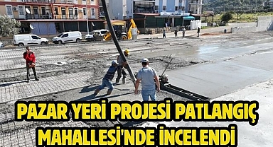 Pazar Yeri Projesi Patlangıç Mahallesi'nde İncelendi