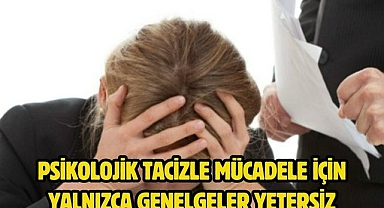 PSİKOLOJİK TACİZLE MÜCADELE İÇİN YALNIZCA GENELGELER YETERSİZ