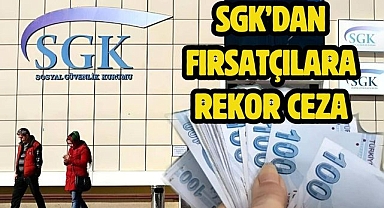 SGK’dan fırsatçılara rekor ceza