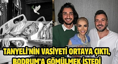 Tanyeli'nin vasiyeti ortaya çıktı, Bodrum’a gömülmek istedi