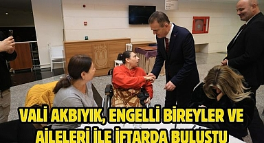 Vali Akbıyık, engelli bireyler ve aileleri ile iftarda buluştu
