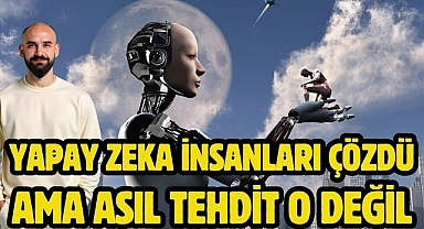 YAPAY ZEKA İNSANLARI ÇÖZDÜ, AMA ASIL TEHDİT O DEĞİL
