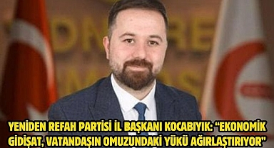 Yeniden Refah Partisi İl Başkanı Kocabıyık: “ekonomik gidişat, vatandaşın omuzundaki yükü ağırlaştırıyor”
