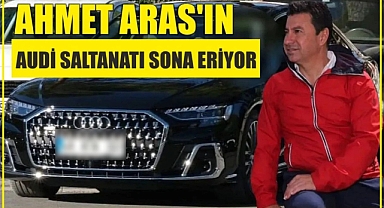 Ahmet Aras'ın Audi saltanatı sona eriyor