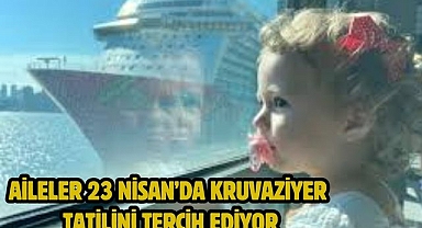 AİLELER 23 NİSAN’DA KRUVAZİYER TATİLİNİ TERCİH EDİYOR