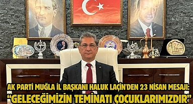 AK Parti Muğla İl Başkanı Haluk Laçin'den 23 Nisan Mesajı: “Geleceğimizin Teminatı Çocuklarımızdır”