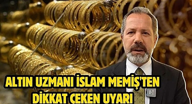 Altın Uzmanı İslam Memiş'ten Dikkat Çeken Uyarı