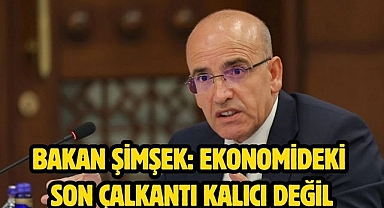 Bakan Şimşek: Ekonomideki son çalkantı kalıcı değil