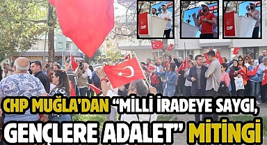 CHP Muğla’dan “Milli İradeye Saygı, Gençlere Adalet” Mitingi