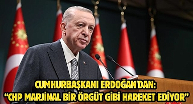 Cumhurbaşkanı Erdoğan'dan: “CHP marjinal bir örgüt gibi hareket ediyor”