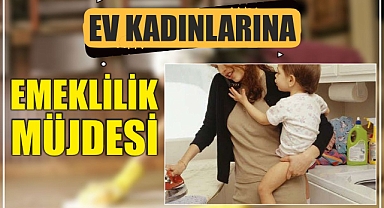 Ev kadınlarına emeklilik müjdesi