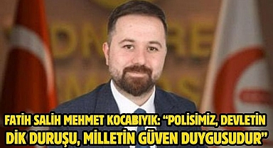 FATİH SALİH MEHMET KOCABIYIK: “POLİSİMİZ, DEVLETİN DİK DURUŞU, MİLLETİN GÜVEN DUYGUSUDUR”