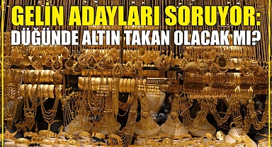 Gelin adayları soruyor: Düğünde altın takan olacak mı?