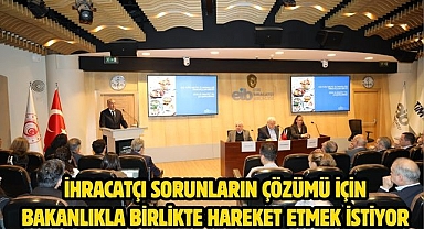 İhracatçı sorunların çözümü için Bakanlıkla birlikte hareket etmek istiyor