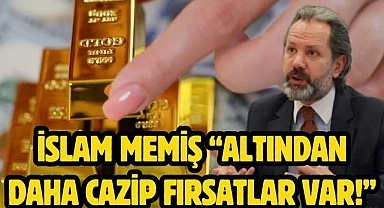 İslam Memiş “Altından Daha Cazip Fırsatlar Var!”