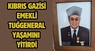 Kıbrıs Gazisi emekli Tuğgeneral yaşamını yitirdi