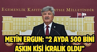 Metin Ergun: “2 ayda 500 bini aşkın kişi icralık oldu”