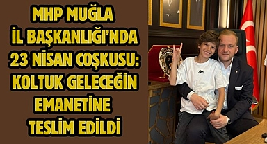MHP MUĞLA İL BAŞKANLIĞI’NDA 23 NİSAN COŞKUSU: KOLTUK GELECEĞİN EMANETİNE TESLİM EDİLDİ