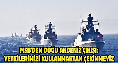 MSB'den Doğu Akdeniz çıkışı: Yetkilerimizi kullanmaktan çekinmeyiz