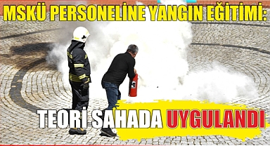 MSKÜ Personeline Yangın Eğitimi: Teori Sahada Uygulandı