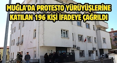 Muğla’da Protesto Yürüyüşlerine Katılan 196 Kişi İfadeye Çağrıldı