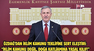 Özdağ’dan İklim Kanunu Teklifine Sert Eleştiri: “İklim Kanunu Değil, Doğa Katliamına Yasal Kılıf!”